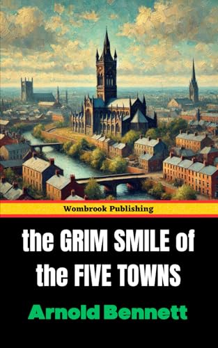 The Grim Smile of the Five Towns: Tales of Ambition, Heartache, and Humanity in Industrial England The Grim Smile of the Five Towns: Tales of Ambition, Heartache, and Humanity in Industrial England von Independently published