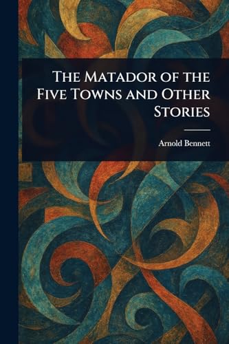 The Matador of the Five Towns and Other Stories The Matador of the Five Towns and Other Stories von Anson Street Press
