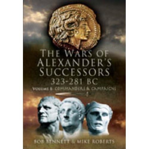 The Wars of Alexander's Successors 323 - 281 BC: Commanders and Campaigns The Wars of Alexander's Successors 323 - 281 BC: Commanders and Campaigns