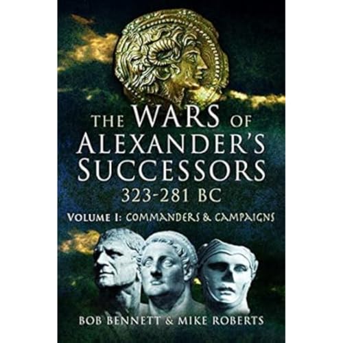 The Wars of Alexander's Successors 323-281 BC: Commanders & Campaigns (1)