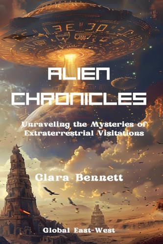 Alien Chronicles: Unraveling the Mysteries of Extraterrestrial Visitations Alien Chronicles: Unraveling the Mysteries of Extraterrestrial Visitations von Global East-West LTD