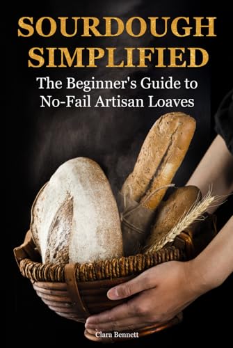 Sourdough Simplified: The Beginner's Guide to No-Fail Artisan Loaves (The Artisan Sourdough Collection, Band 1)