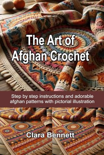 The Art of Afghan Crochet: Step by step instructions and adorable afghan patterns with pictorial illustrationsClara Bennett The Art of Afghan Crochet: Step by step instructions and adorable afghan patterns with pictorial illustrationsClara Bennett von Independently published