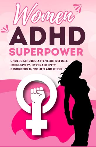 Women ADHD: Understanding Attention Deficit, Impulsivity, Hyperactivity Disorders in Women and Girls Women ADHD: Understanding Attention Deficit, Impulsivity, Hyperactivity Disorders in Women and Girls