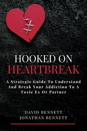 Hooked On Heartbreak: A Strategic Guide To Understand and Break Your Addiction To A Toxic Ex Or Partner