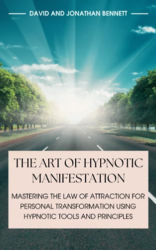 The Art Of Hypnotic Manifestation: Mastering The Law Of Attraction For Personal Transformation Using Hypnotic Tools And Principles