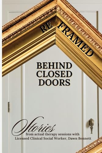 Reframed: Behind Closed Doors: Stories from actual therapy sessions with Licensed Clinical Social Worker, Dawn Bennett von Independently published