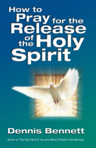 How to Pray for the Release of the Holy Spirit: What the Baptism of the Holy Spirit is and How to Pray for it