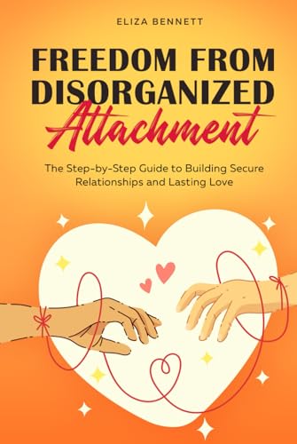 Freedom from Disorganized Attachment: The Step-by-Step Guide to Building Secure Relationships and Lasting Love von Bold Ink Publications