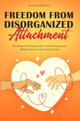 Freedom from Disorganized Attachment: The Step-by-Step Guide to Building Secure Relationships and Lasting Love von Bold Ink Publications