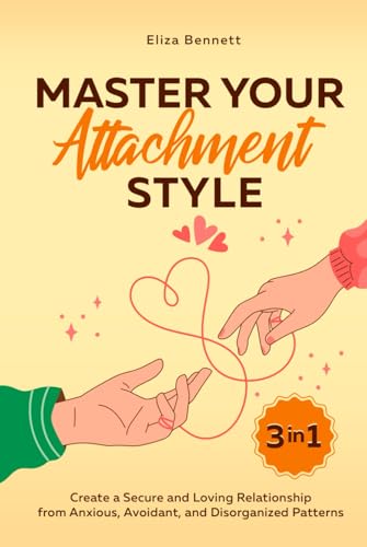 Master Your Attachment Style: Create a Secure and Loving Relationship from Anxious, Avoidant, and Disorganized Patterns von Bold Ink Publications
