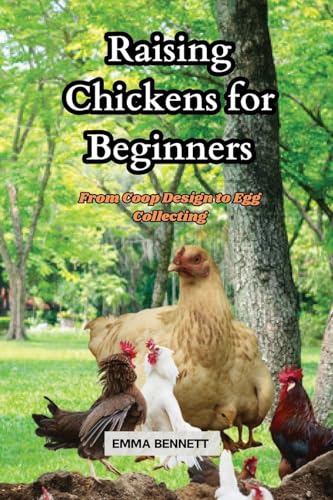 Raising Chicken for Beginners: From Coop Design to Egg Collecting von Emma Bennett