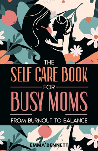The Self Care Book for Busy Moms: From Burnout to Balance: Mental, Physical and Emotional Wellness for Overwhelmed Women von Chapter Zero