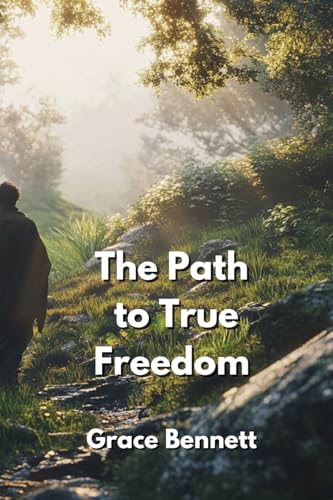 The Path to True Freedom The Path to True Freedom von Grace Bennett