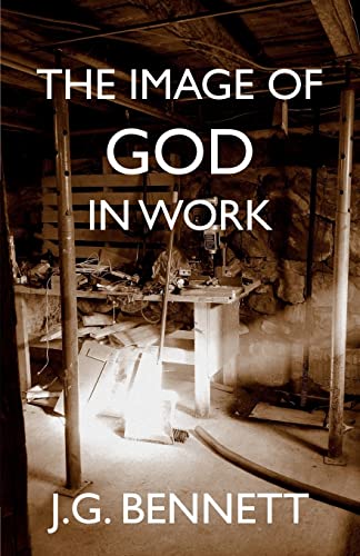 The Image of God in Work: Lectures at Sherborne House 1973-4 (The Collected Works of J.G. Bennett, Band 33) von CREATESPACE
