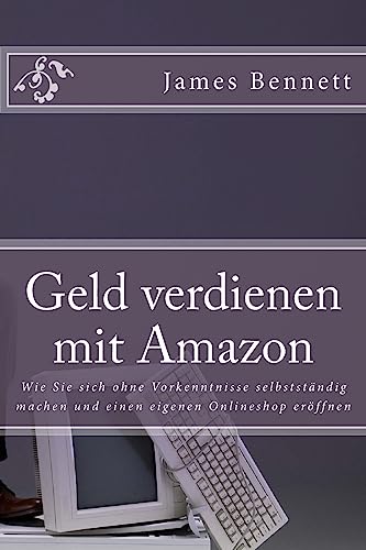 Geld verdienen mit Amazon: Wie Sie sich ohne Vorkenntnisse selbstständig machen und einen eigenen Onlineshop eröffnen von CREATESPACE