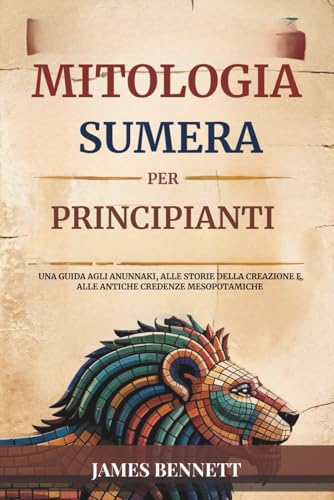 MITOLOGIA SUMERA PER PRINCIPIANTI: Una guida agli Anunnaki, alle storie della creazione e alle antiche credenze mesopotamiche von Independently published