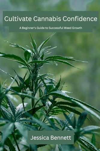Cultivate Cannabis Confidence: A Beginner's Guide to Successful Weed Growth von Jessica Bennett