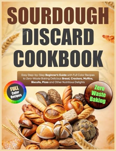 Sourdough Discard Cookbook: Easy Step-by-Step Beginner’s Guide with Full Color Recipes to Zero-Waste Baking Delicious Bread, Crackers, Muffins, Biscuits, Pizza and Other Nutritious Delights von Independently published