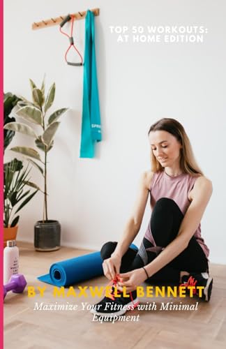 Top 50 Workouts: At Home Edition: Maximize Your Fitness with Minimal Equipment