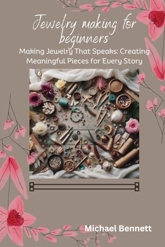 Jewelry making for beginners: Making Jewelry That Speaks: Creating Meaningful Pieces for Every Story