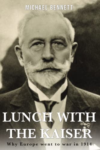 Lunch with the Kaiser: Why Europe went to war in 1914 Lunch with the Kaiser: Why Europe went to war in 1914