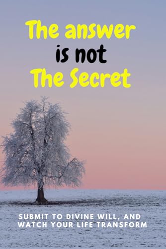The Answer is not The Secret: Submit to Divine Will, and Watch Your Life Transform von Independently published