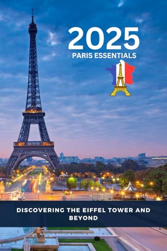 2025 Paris Essentials: Discovering the Eiffel Tower and Beyond (Sam Bennett Travels, Band 11) von Independently published