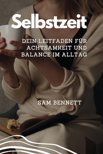 Selbstzeit: Dein Leitfaden für Achtsamkeit und Balance im Alltag von Independently published