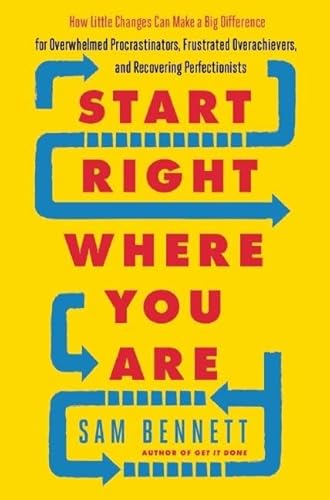 Start Right Where You Are: How Little Changes Can Make a Big Difference for Overwhelmed Procrastinators, Frustrated Overachievers, and Recovering Perfectionists