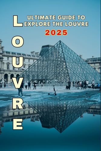 ULTIMATE GUIDE TO EXPLORE THE LOUVRE 2025: Unlock the Secrets of the Louvre – Your Ultimate Guide to Art, History, and Unforgettable Discoveries! von Independently published