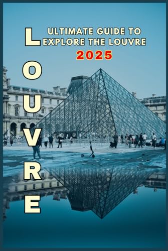 ULTIMATE GUIDE TO EXPLORE THE LOUVRE 2025: Unlock the Secrets of the Louvre – Your Ultimate Guide to Art, History, and Unforgettable Discoveries! von Independently published