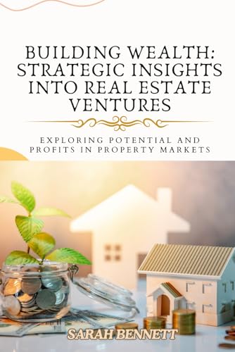 Building Wealth: Strategic Insights into Real Estate Ventures: Exploring Potential and Profits in Property Markets