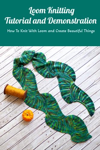 Loom Knitting Tutorial and Demonstration: How To Knit With Loom and Create Beautiful Things: Loom Knitting Guide Book