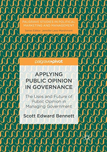 Applying Public Opinion in Governance: The Uses and Future of Public Opinion in Managing Government (Palgrave Studies in Political Marketing and Management)