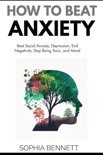 How To Beat Anxiety: Beat Social Anxiety, Depression, End Negativity, Stop Being Toxic, and Morel von Independently published