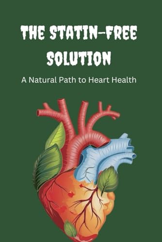 The Statin-Free Solution: A Natural Path to Heart Health