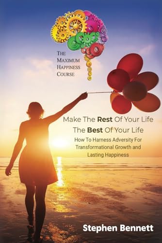 Make The Rest Of Your Life The Best Of Your Life: How to harness adversity for transformational growth and lasting happiness von stevebennett101 Publishing