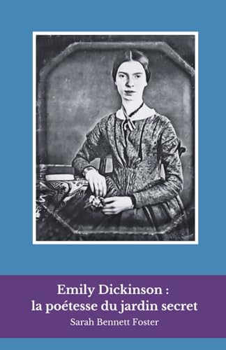 Emily Dickinson : la poétesse du jardin secret: Un voyage intime dans la vie et les vers de la voix la plus énigmatique de la poésie américaine von Independently published