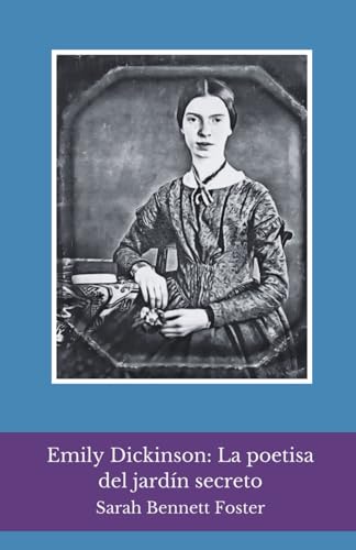 Emily Dickinson: La poetisa del jardín secreto: Un viaje íntimo a la vida y los versos de la voz más enigmática de la poesía norteamericana