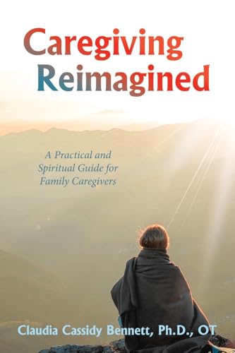 Caregiving Reimagined: A Practical and Spiritual Guide for Family Caregivers von Archway Publishing