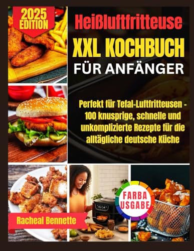 Heißluftfritteuse XXL KOCHBUCH FÜR ANFÄNGER: Perfekt für Tefal-Luftfritteusen – 100 knusprige, schnelle und unkomplizierte Rezepte für die alltägliche deutsche Küche Heißluftfritteuse XXL KOCHBUCH FÜR ANFÄNGER: Perfekt für Tefal-Luftfritteusen – 100 knusprige, schnelle und unkomplizierte Rezepte für die alltägliche deutsche Küche von Independently published