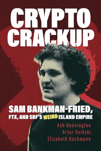 Crypto Crackup: Sam Bankman-Fried, FTX, and SBF's Weird Island Empire