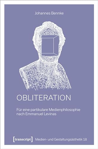 Obliteration: Für eine partikulare Medienphilosophie nach Emmanuel Levinas (Medien- und Gestaltungsästhetik) von transcript