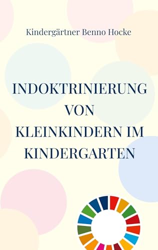 Indoktrinierung von Kleinkindern im Kindergarten: So bringen Sie die richtige Gesinnung ins Kind von BoD – Books on Demand