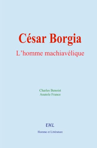 César Borgia : L’homme machiavélique von Homme et Littérature