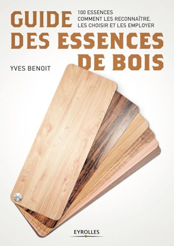Guide des essences de bois: 100 essences. Comment les reconnaître, les choisir et les employer Guide des essences de bois: 100 essences. Comment les reconnaître, les choisir et les employer