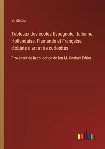 Tableaux des écoles Espagnole, Italienne, Hollandaise, Flamande et Française, d'objets d'art et de curiosités: Provenant de la collection de feu M. Casimir Périer