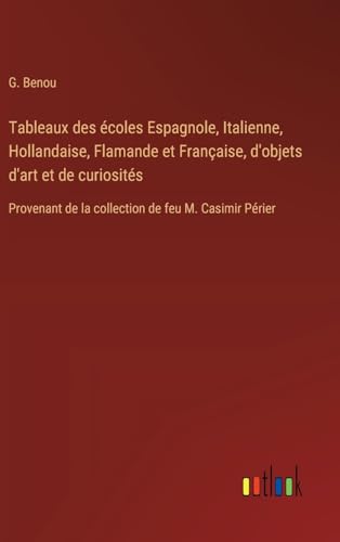 Tableaux des écoles Espagnole, Italienne, Hollandaise, Flamande et Française, d'objets d'art et de curiosités: Provenant de la collection de feu M. Casimir Périer