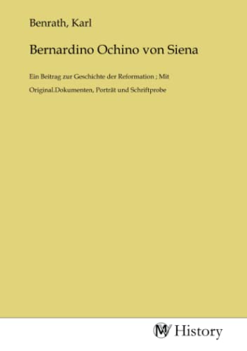 Bernardino Ochino von Siena: Ein Beitrag zur Geschichte der Reformation ; Mit Original.Dokumenten, Porträt und Schriftprobe